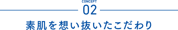 Concept02 素肌を想い抜いたこだわり