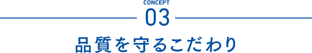 Concept03 品質を守るこだわり