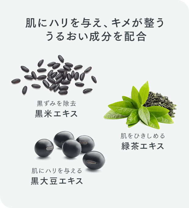 肌にハリを与え、キメが整ううるおい成分を配合 黒ずみを除去黒米エキス 肌をひきしめる緑茶エキス 肌にハリを与える黒大豆エキス