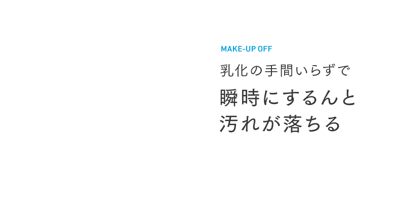 乳化の手間いらずで瞬時にするんと汚れが落ちる