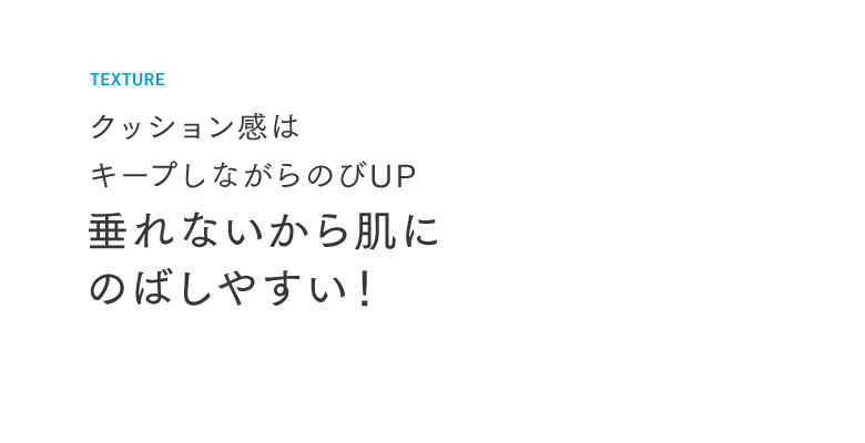 クッション感はキープしながらのびUP 垂れないから肌にのばしやすい！
