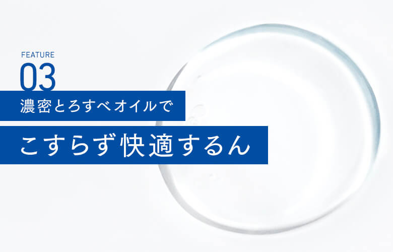 03 濃密とろすべオイルでこすらず快適するん