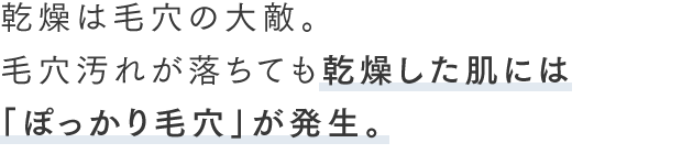 乾燥は毛穴の大敵。毛穴汚れが落ちても乾燥した肌には「ぽっかり毛穴」が発生。