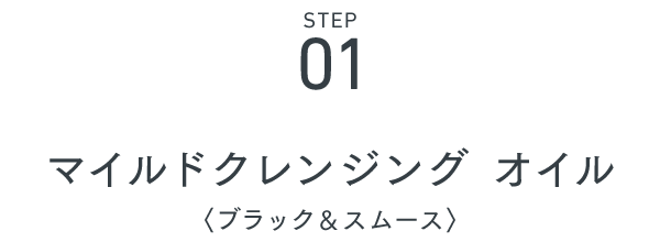 Step01 マイルドクレンジング オイル〈ブラック＆スムース〉