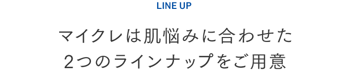 マイクレは肌悩みに合わせた2つのラインナップをご用意