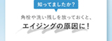 知ってましたか？角栓や洗い残しを放っておくと、エイジングの原因に！