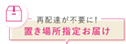 再配達が不要に！置き場所指定お届け