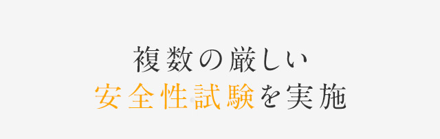 複数の厳しい安全性試験を実施！