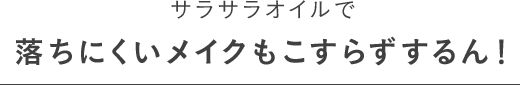 サラサラオイルで落ちにくいメイクもこすらずするん！