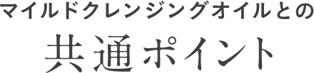 マイルドクレンジングオイルとの共通ポイント