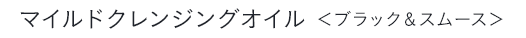 マイルドクレンジングオイル ＜ブラック＆スムース＞