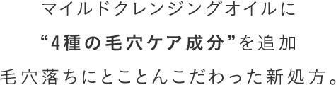 マイルドクレンジングオイルに“4種の毛穴ケア成分”を追加毛穴落ちにとことんこだわった新処方。
