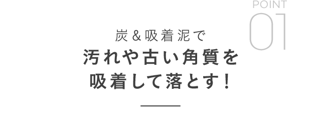 炭＆吸着泥で汚れや古い角質を吸着して落とす！