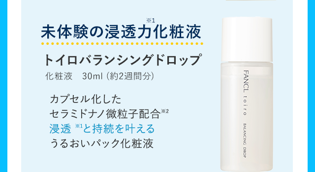 未体験の浸透力化粧液 トイロバランシングドロップ 化粧液 30ml (約2週間分) カプセル化したセラミドナノ微粒子配合※2浸透 ※1と持続を叶えるうるおいパック化粧液