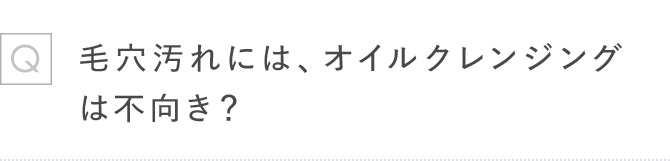 Q毛穴汚れには、オイルクレンジングは不向き?