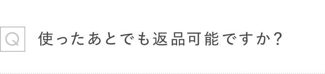 Q使ったあとでも返品可能ですか?