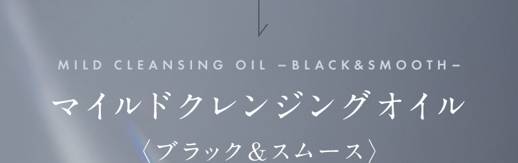 MILD CLEANSING OIL -BLACK & SMOOTH- 新マイルドクレンジングオイル 〈ブラック&スムース〉