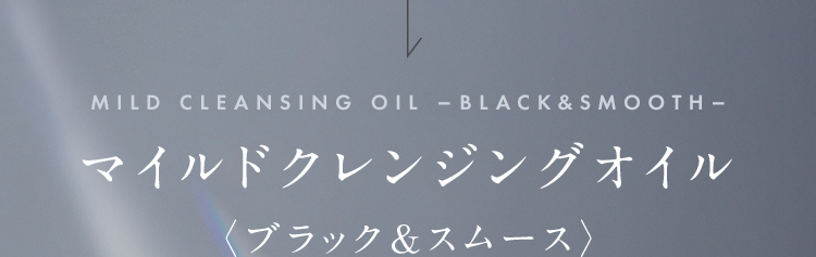 MILD CLEANSING OIL -BLACK & SMOOTH- 新マイルドクレンジングオイル 〈ブラック&スムース〉