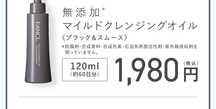 無添加マイルドクレンジングオイル〈ブラック＆スムース〉 120ml（約60日分）1,980円（税込）