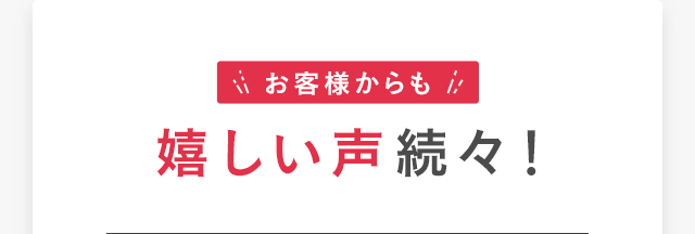 お客様からも嬉しい声続々！
