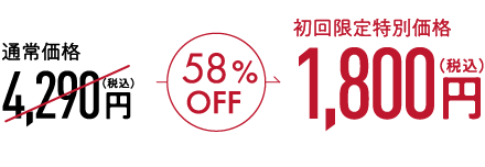 通常価格4,290円（税込）58%OFF 初回限定特別価格 1,800円（税込）
