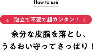 泡立て不要で超カンタン！余分な皮脂を落とし、うるおい守ってさっぱり！