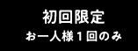初回限定 お一人様1回のみ