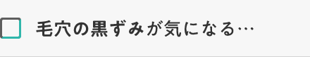 毛穴の黒ずみが気になる・・・