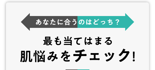 最も当てはまる肌の悩みをチェック！