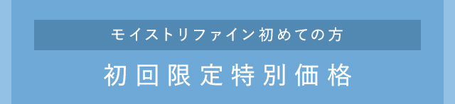 モイストリファイン初めての方 初回限定特別価格
