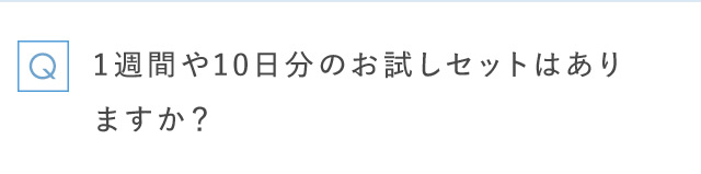 Q 1週間や10日分のお試しセットはありますか？