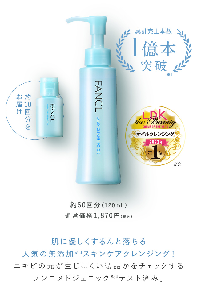 累計売上本数1億本突破 約10回分をお届け LDK the Beauty COSME OF THE YEAR オイルクレンジング 2022年 第1位 ※2 約60回分（120mL） 通常価格1,870円（税込） 肌に優しくするんと落ちる人気の無添加※3スキンケアクレンジング！ ニキビの元が生じにくい製品かをチェックするノンコメドジェニック※テスト済み。