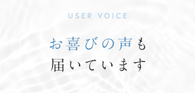 USER VOICE お喜びの声も届いています