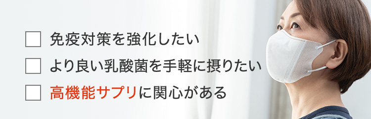 免疫対策を強化したい より良い乳酸菌を手軽に摂りたい 高機能サプリに関心がある