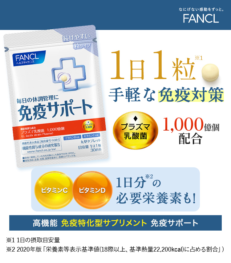 FANCL 正直品質。 毎日の体調管理に。 1日1粒※1 本気の免疫対策 ※1 一日摂取目安量 高機能 免疫特化型サプリメント 免疫サポート