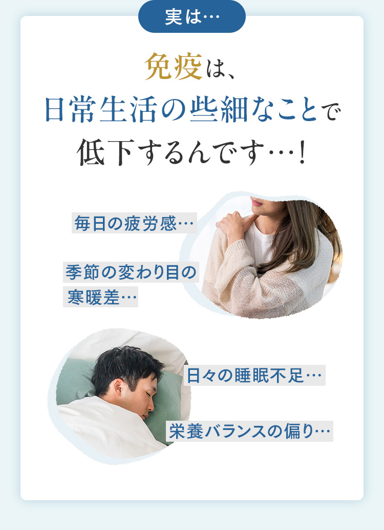 実は…免疫は、日常生活の些細なことで低下するんです…！