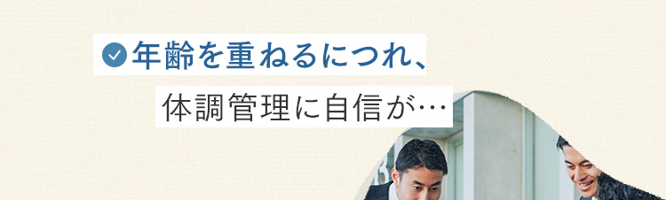 年齢を重ねるにつれ、体調管理に自信が…
