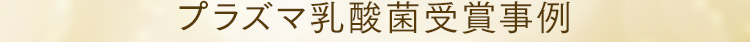 プラズマ乳酸菌受賞事例