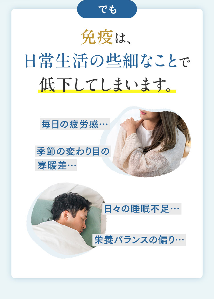 でも 免疫は、日常生活の些細なことで低下するんです…！