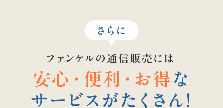 さらにファンケルの通信販売には安心・便利・お得なサービスがたくさん!