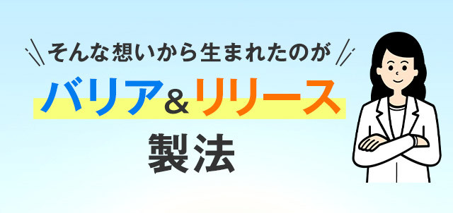 そんな想いから生まれたのが バリア＆リリース製法