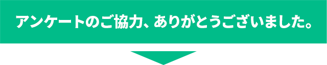 アンケートのご協力、ありがとうございました。