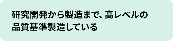 研究開発から製造まで、高レベルの品質基準製造している