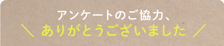 アンケートのご協力、ありがとうございました。