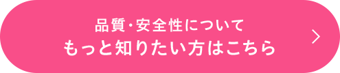 品質・安全性についてもっと知りたい方はこちら