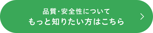 品質・安全性についてもっと知りたい方はこちら