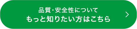 品質・安全性についてもっと知りたい方はこちら