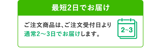最短2日でお届け ご注文商品は、ご注文受付日より通常2から3日でお届けします。