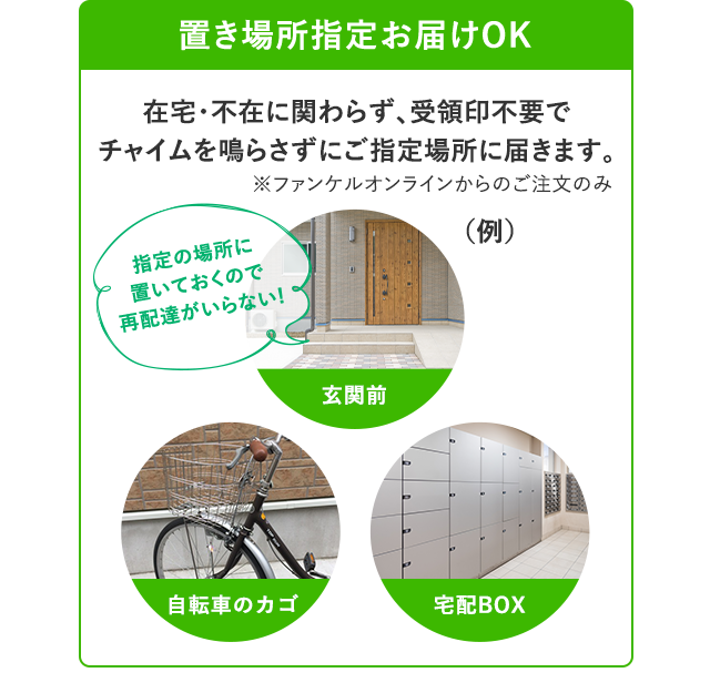 置き場所指定お届けOK 指定の場所に 置いておくので 再配達がいらない！ (例)玄関前 自転車のカゴ 宅配BOX