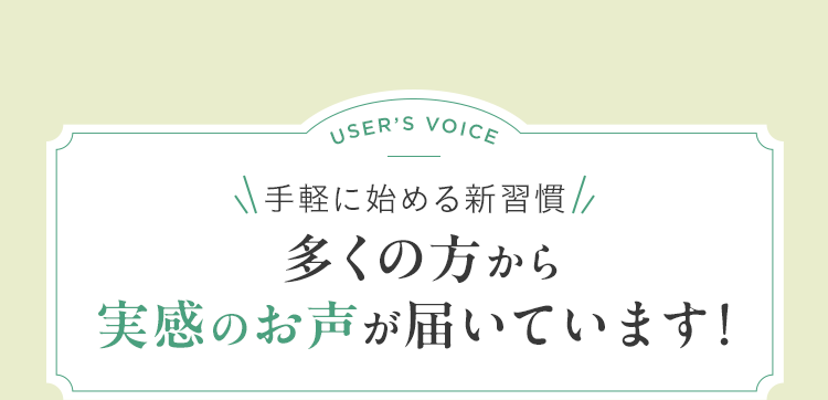 手軽に始める新習慣 多くの方から実感のお声が届いています！